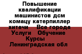 Повышение квалификации машинистов дсм комацу,катерпиллер,хитачи. - Все города Услуги » Обучение. Курсы   . Ленинградская обл.